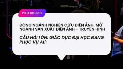 Đóng ngành Nghiên cứu Điện ảnh. Mở ngành Sản xuất Điện ảnh - Truyền Hình. Câu hỏi lớn: giáo dục đại học đang phục vụ ai?